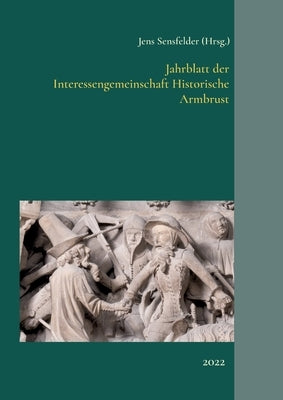 Jahrblatt der Interessengemeinschaft Historische Armbrust: 2022 by Sensfelder, Jens