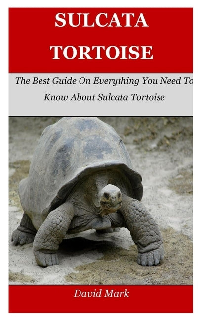 Sulcata Tortoise: The Best Guide On Everything You Need To Know About Sulcata Tortoise by Mark, David