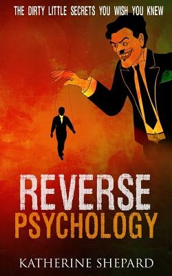 Reverse Psychology: The Dirty little secrets that you wish you knew by Shepard, Katherine