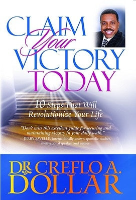 Claim Your Victory Today: 10 Steps That Will Revolutionize Your Life by Dollar, Creflo A.