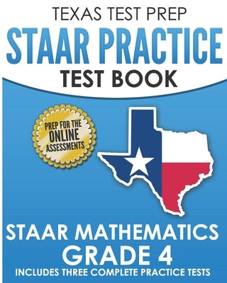 TEXAS TEST PREP STAAR Practice Test Book STAAR Mathematics Grade 4: Includes 3 Complete STAAR Math Practice Tests by Hawas, T.