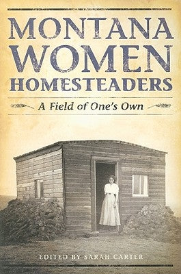 Montana Women Homesteaders: A Field of One's Own by Carter, Sarah