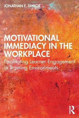 Motivational Immediacy in the Workplace: Facilitating Learner Engagement in Training Environments by Taylor, Jonathan E.
