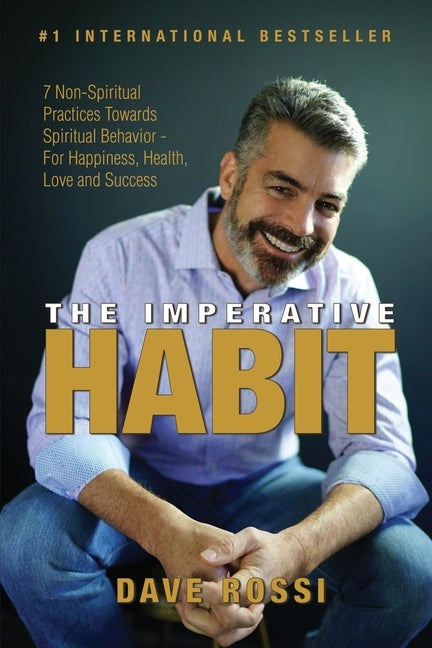 The Imperative Habit: 7 Non-Spiritual Practices Towards Spiritual Behavior - For Happiness, Health, Love and Success by Rossi, Dave