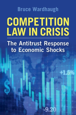 Competition Law in Crisis: The Antitrust Response to Economic Shocks by Wardhaugh, Bruce