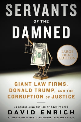 Servants of the Damned: Giant Law Firms, Donald Trump, and the Corruption of Justice by Enrich, David