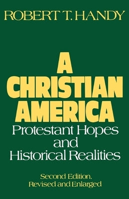 A Christian America: Protestant Hopes and Historical Realities by Handy, Robert T.