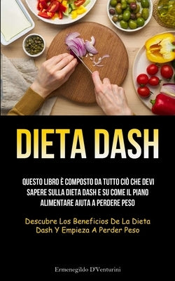 Dieta Dash: Questo libro è composto da tutto ciò che devi sapere sulla dieta Dash e su come il piano alimentare aiuta a perdere pe by D'Venturini, Ermenegildo