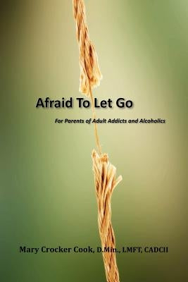 Afraid to Let Go. For Parents of Adult Addicts and Alcoholics by Cook, Mary Crocker