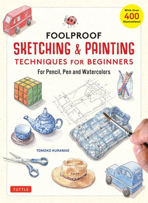 Foolproof Sketching & Painting Techniques for Beginners: For Pencil, Pen and Watercolors (with Over 400 Illustrations) by Kuramae, Tomoko