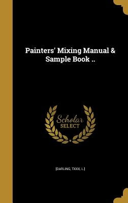 Painters' Mixing Manual & Sample Book .. by [Darling, Txxx L. ].