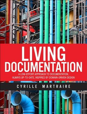 Living Documentation: Continuous Knowledge Sharing by Design by Martraire, Cyrille