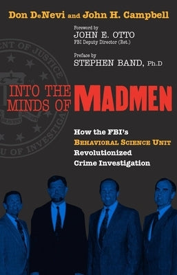 Into the Minds of Madmen: How the Fbi's Behavioral Science Unit Revolutionized Crime Investigation by DeNevi, Don