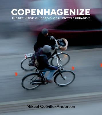 Copenhagenize: The Definitive Guide to Global Bicycle Urbanism by Colville-Andersen, Mikael