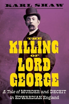 The Killing of Lord George: A Tale of Murder and Deceit in Edwardian England by Shaw, Karl