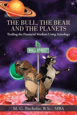 The Bull, the Bear and the Planets: Trading the Financial Markets Using Astrology by Bucholtz B. Sc Mba, M. G.