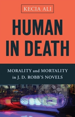 Human in Death: Morality and Mortality in J. D. Robb's Novels by Ali, Kecia
