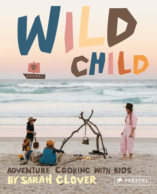 Wild Child: Adventure Cooking with Kids by Glover, Sarah
