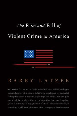 The Rise and Fall of Violent Crime in America by Latzer, Barry