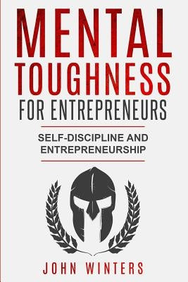 Mental Toughness For Entrepreneurs: Self-Discipline and Entrepreneurship by Winters, John