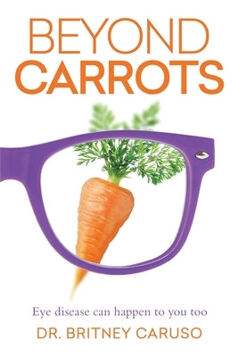 Beyond Carrots: Eye disease can happen to you too by Caruso, Britney