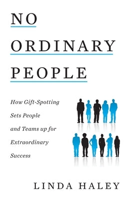 No Ordinary People: How Gift-Spotting Sets People and Teams up for Extraordinary Success by Haley, Linda