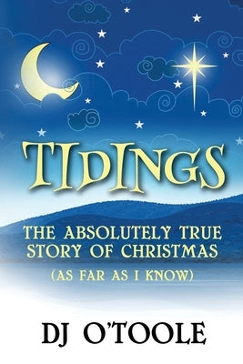 Tidings: The Absolutely True Story of Christmas (As Far As I Know) by O'Toole, Dj