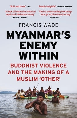 Myanmar's Enemy Within: Buddhist Violence and the Making of a Muslim 'Other' by Wade, Francis