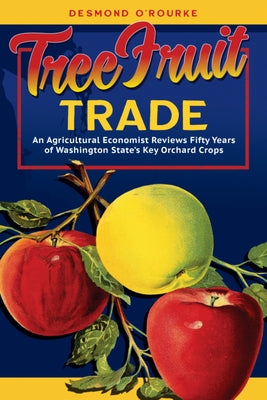 Tree Fruit Trade: An Agricultural Economist Reviews Fifty Years of Washington State's Key Orchard Crops by O'Rourke, Desmond