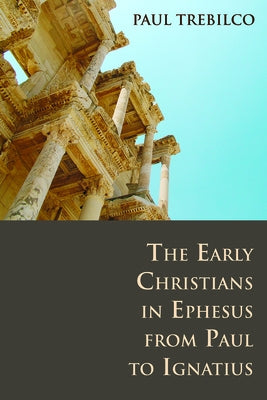 The Early Christians in Ephesus from Paul to Ignatius by Trebilco, Paul