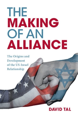 The Making of an Alliance: The Origins and Development of the Us-Israel Relationship by Tal, David