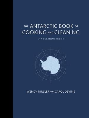 The Antarctic Book of Cooking and Cleaning: A Polar Journey by Trusler, Wendy