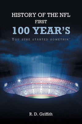 History of the NFL First 100 Year's You Sure Started Somethin' by Griffith, R. D.