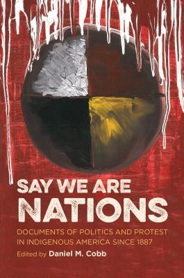 Say We Are Nations: Documents of Politics and Protest in Indigenous America since 1887 by Cobb, Daniel M.