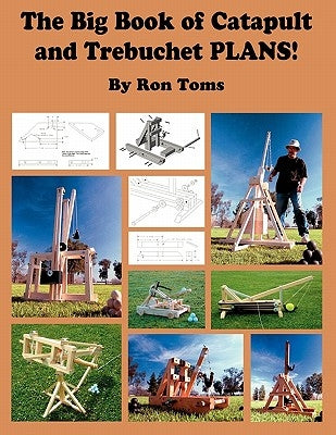 The Big Book of Catapult and Trebuchet Plans! by Toms, Ron L.