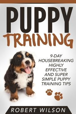 Puppy Training: 9-Day Housebreaking HIGHLY EFFECTIVE and Super Simple Puppy Training Tips by Wilson, Robert, IV