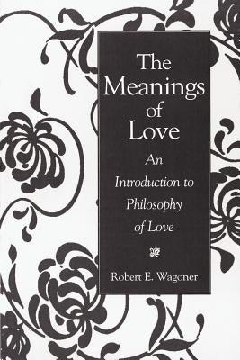 The Meanings of Love: An Introduction to Philosophy of Love by Wagoner, Robert E.