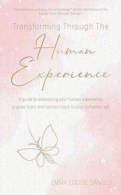 Transforming Through The Human Experience: A guide to embodying your human experience, to grow, learn and connect back to your authentic self. by Daniels, Emma Louise