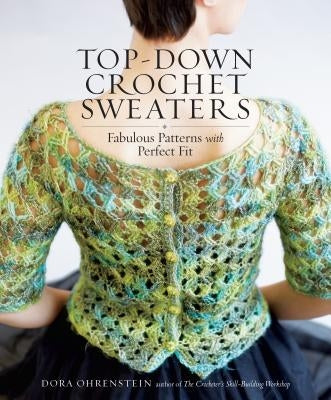 Top-Down Crochet Sweaters: Fabulous Patterns with Perfect Fit by Ohrenstein, Dora