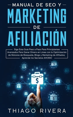 Manual de SEO y Marketing de Afiliación: Siga Esta Guía Paso a Paso Para Principiantes Avanzados Para Ganar Dinero en Línea con la Optimización de Mot by Rivera, Thiago