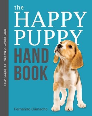 The Happy Puppy Handbook: Your Guide To Raising A Great Dog by Camacho, Fernando