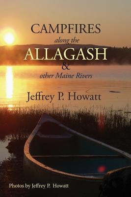 Campfires along the Allagash: & Other Maine Rivers by Howatt, Jeffrey