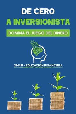 De Cero a Inversionista: Domina el juego del dinero by Educaci&#243;n Financiera, Omar