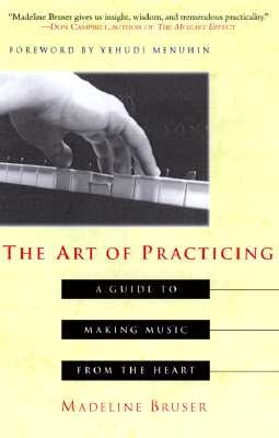 The Art of Practicing: A Guide to Making Music from the Heart by Bruser, Deline