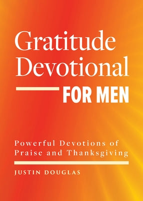 Gratitude Devotional for Men: Powerful Devotions of Praise and Thanksgiving by Douglas, Justin