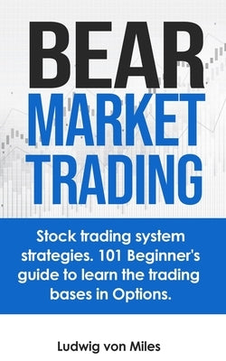 Bear market trading: Stock trading system strategies. 101 beginner's guide to learn the trading bases in Options. by Von Miles, Ludwig