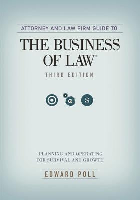 Attorney and Law Firm Guide to the Business of Law: Planning and Operating for Survival and Growth by Poll, Edward