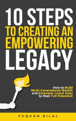 10 Steps to Creating an Empowering Legacy: How to Build Multi-Generational Wealth and Empower Loved Ones to their Full Potential! by Bilal, Fuquan