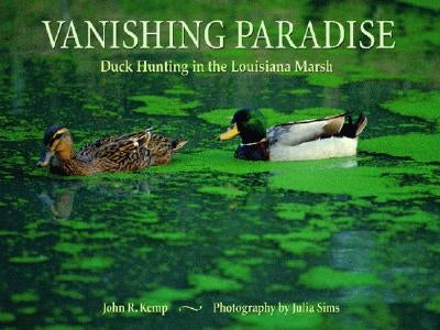 Vanishing Paradise: Duck Hunting in the Louisiana Marsh by Kemp, John