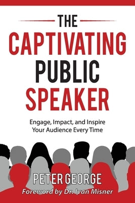 The Captivating Public Speaker: Engage, Impact, and Inspire Your Audience Every Time by George, Peter